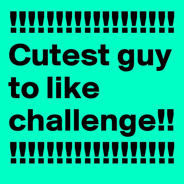 !!!!!!!!!!!!!!!!!!
Cutest guy to like challenge!!!!!!!!!!!!!!!!!!!!