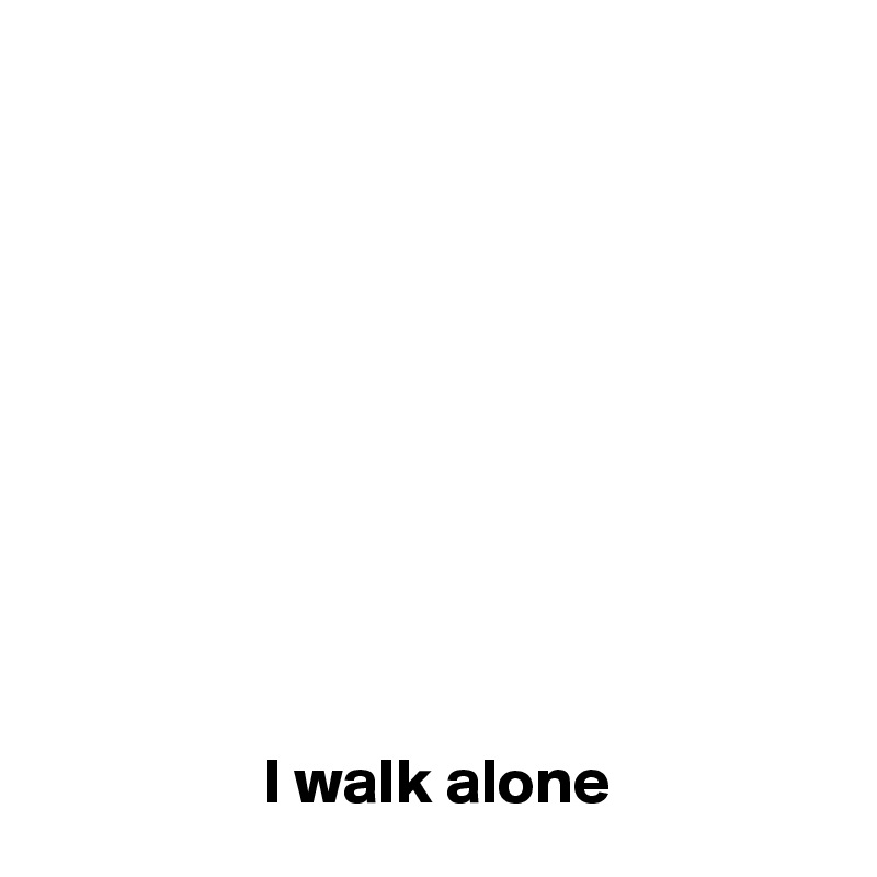 










                 I walk alone 