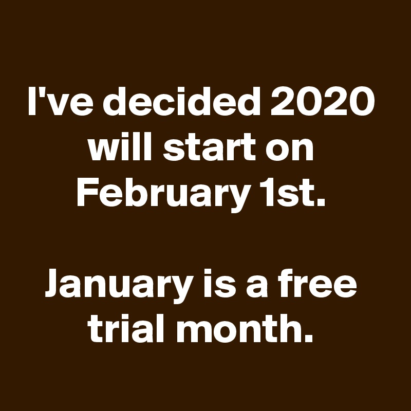
I've decided 2020 will start on February 1st.

January is a free trial month.
