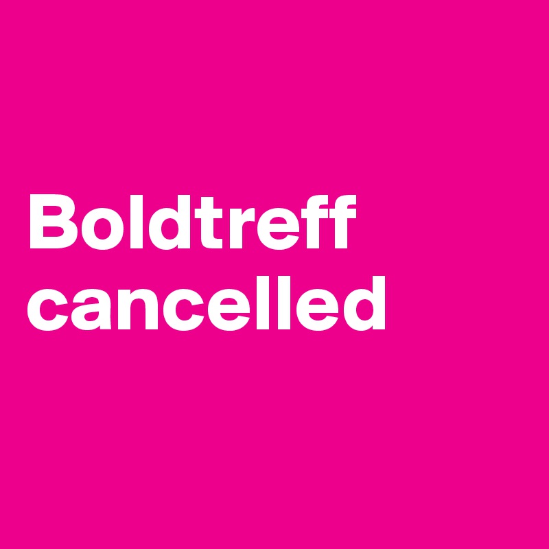 

Boldtreff 
cancelled

