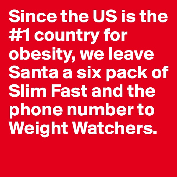 Since the US is the #1 country for obesity, we leave Santa a six pack of Slim Fast and the phone number to Weight Watchers. 
