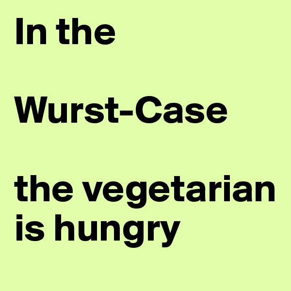 In the

Wurst-Case

the vegetarian is hungry