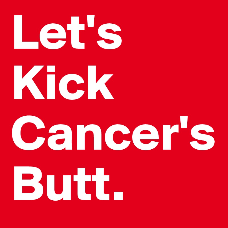 Let's
Kick
Cancer's
Butt. 