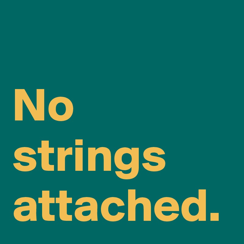 No strings attached.