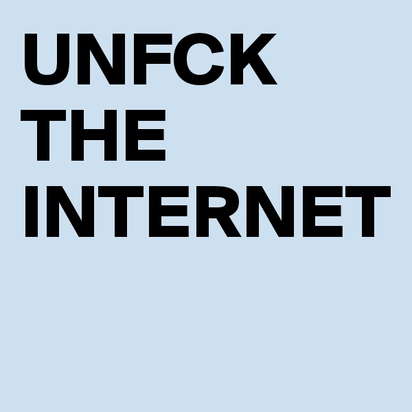 UNFCK THE INTERNET 
