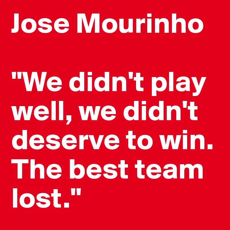 Jose Mourinho

"We didn't play well, we didn't deserve to win. The best team lost."