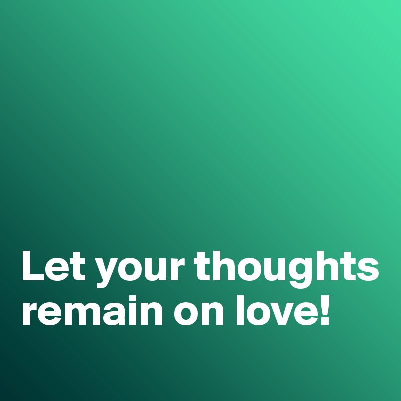 




Let your thoughts remain on love!