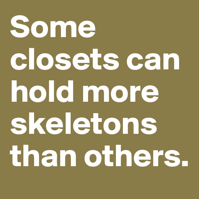Some closets can hold more skeletons than others.