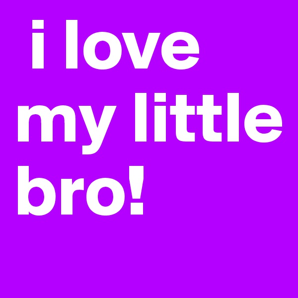  i love my little bro!