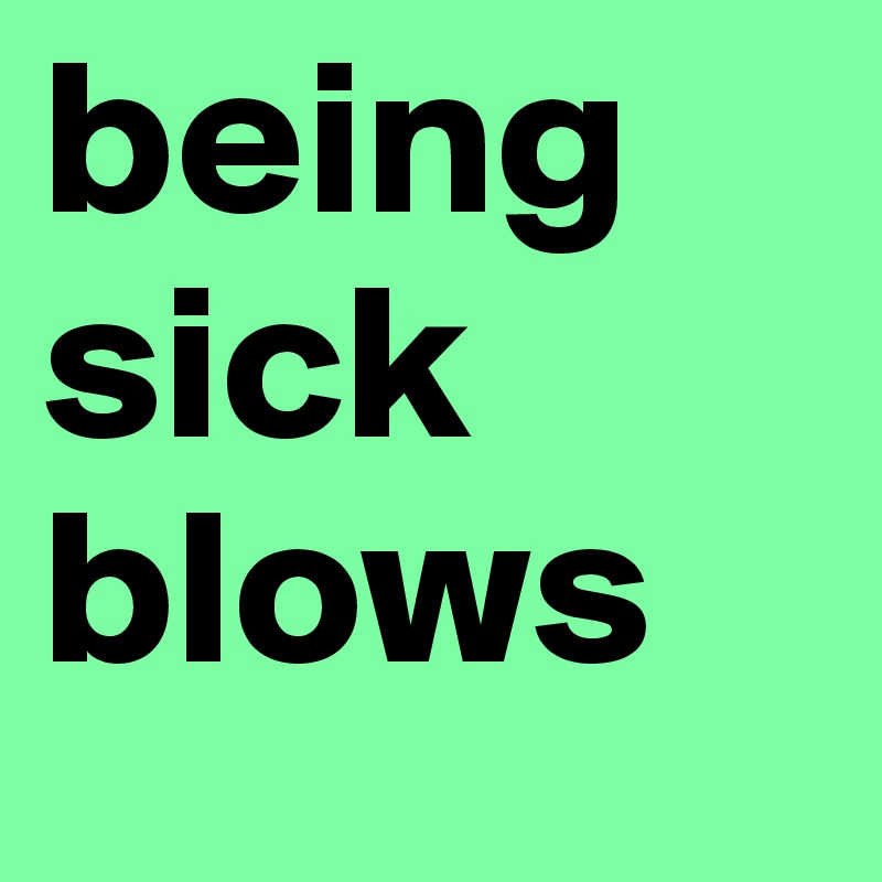 being sick blows