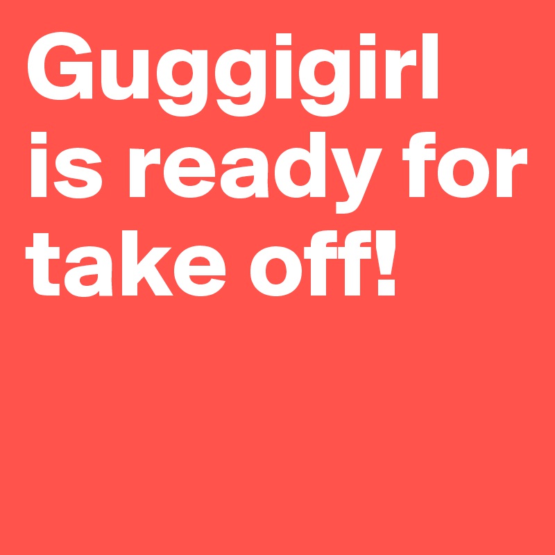 Guggigirl is ready for take off!
