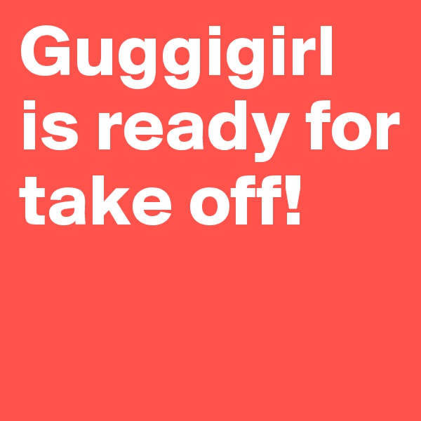 Guggigirl is ready for take off!
