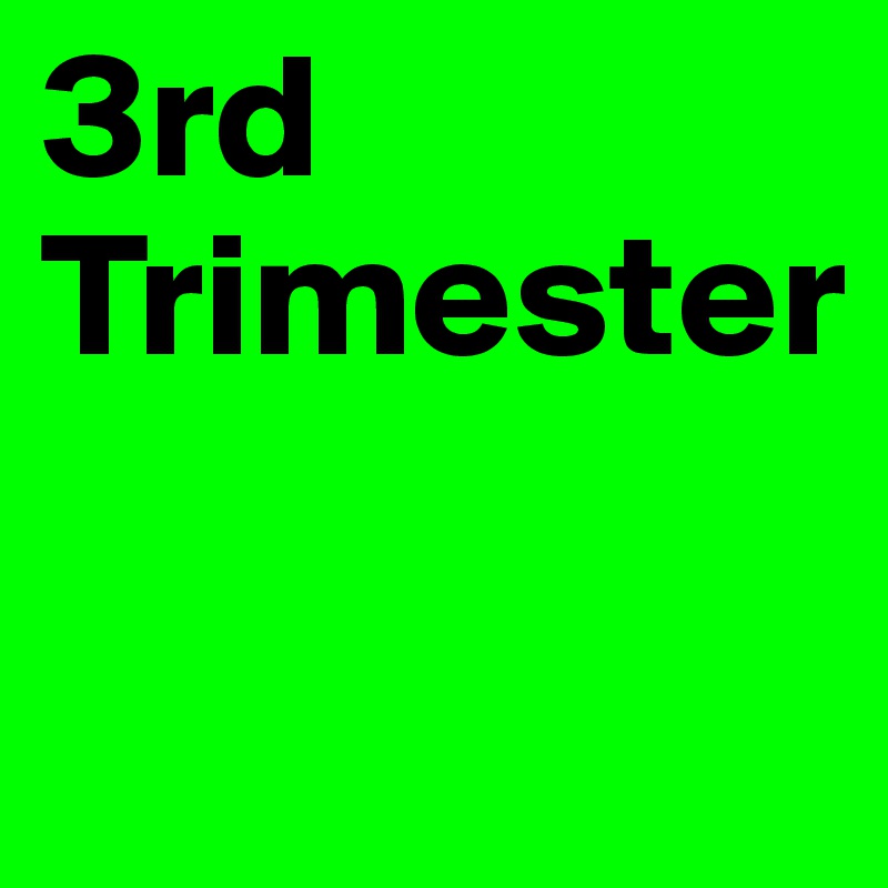 3rd
Trimester

