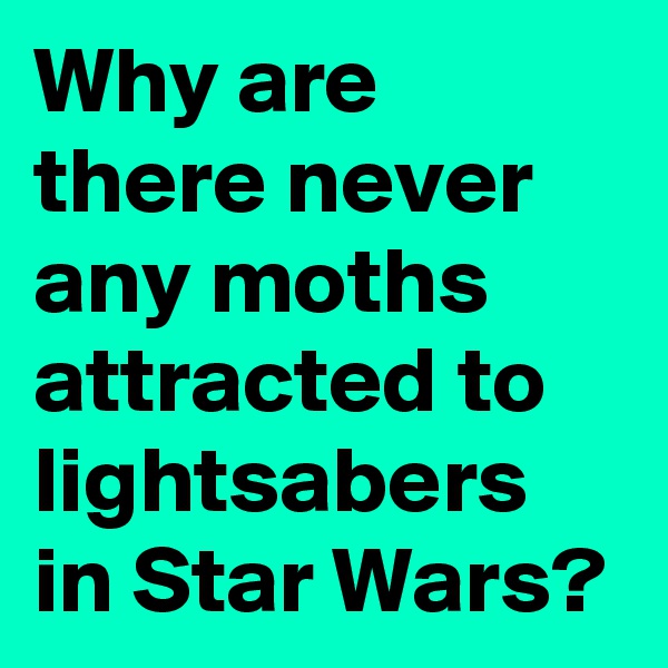 Why are there never any moths attracted to lightsabers in Star Wars? 
