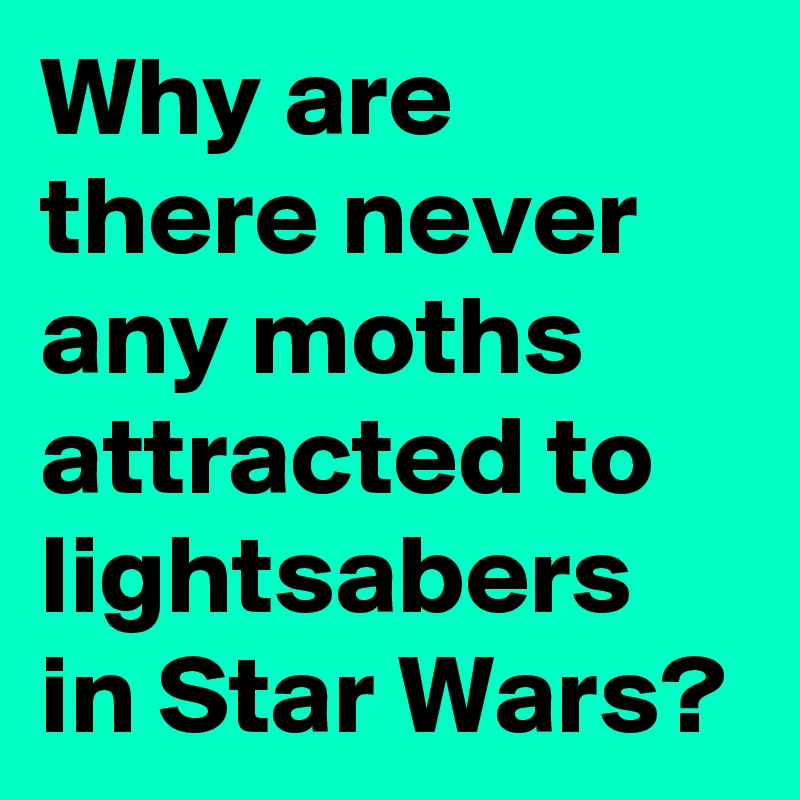 Why are there never any moths attracted to lightsabers in Star Wars? 
