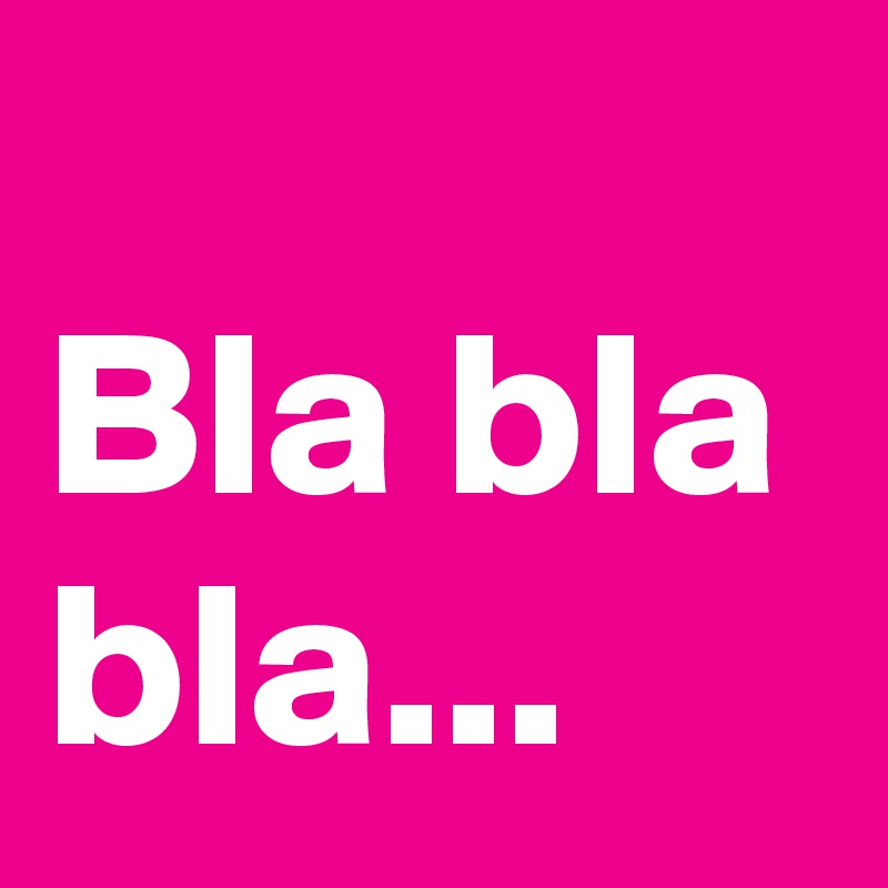 
Bla bla bla...