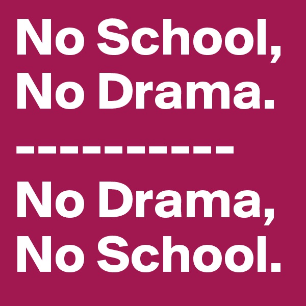 No School, No Drama. 
----------
No Drama, 
No School.