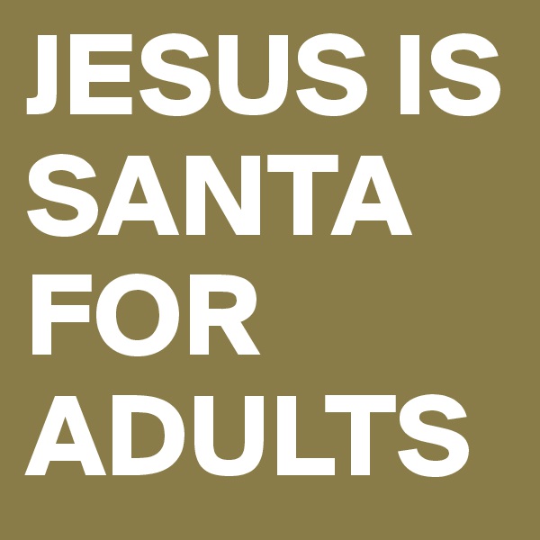 JESUS IS SANTA FOR ADULTS