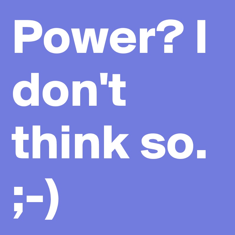 Power? I don't think so. ;-)