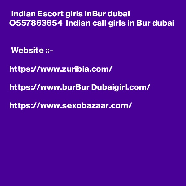  Indian Escort girls inBur dubai  O557863654  Indian call girls in Bur dubai


 Website ::- 
 
https://www.zuribia.com/

https://www.burBur Dubaigirl.com/

https://www.sexobazaar.com/







