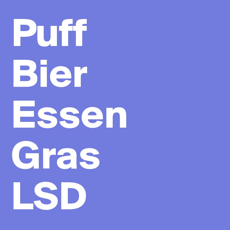Puff
Bier
Essen
Gras
LSD