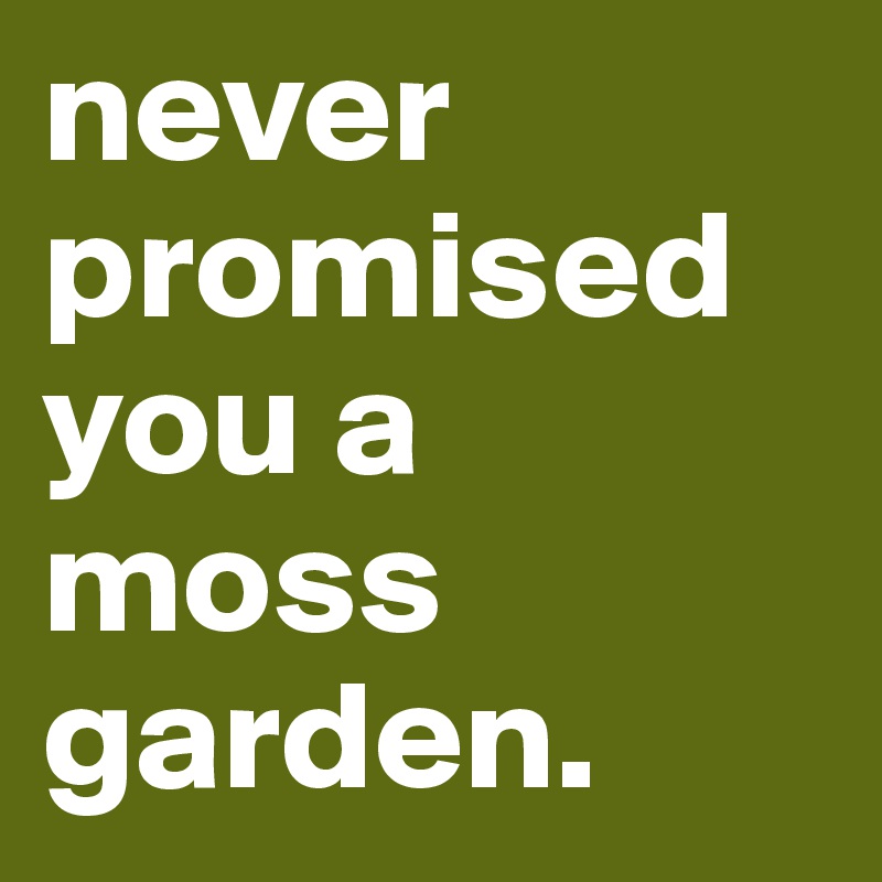 never
promised
you a moss garden. 