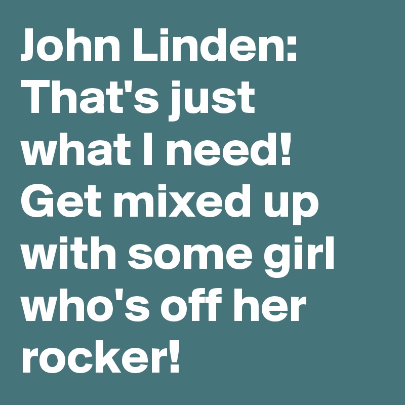 John Linden: That's just what I need! Get mixed up with some girl who's off her rocker!