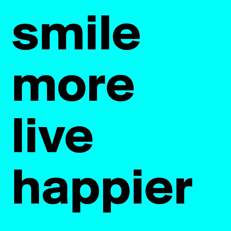 smile
more
live
happier