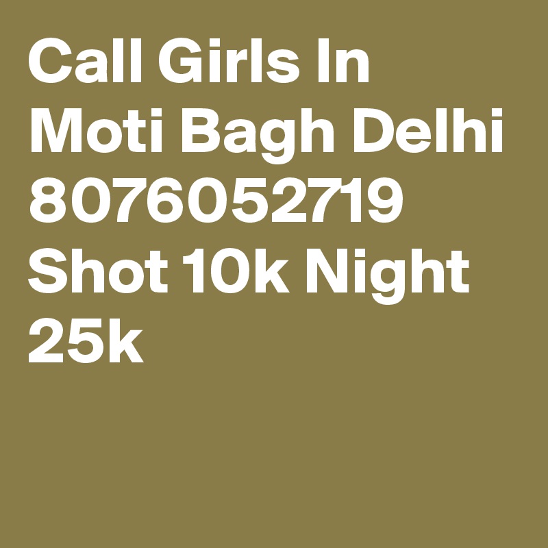 Call Girls In Moti Bagh Delhi 8076052719 Shot 10k Night 25k

