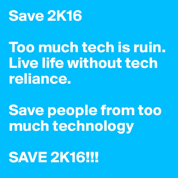 Save 2K16

Too much tech is ruin.
Live life without tech reliance.

Save people from too much technology

SAVE 2K16!!!