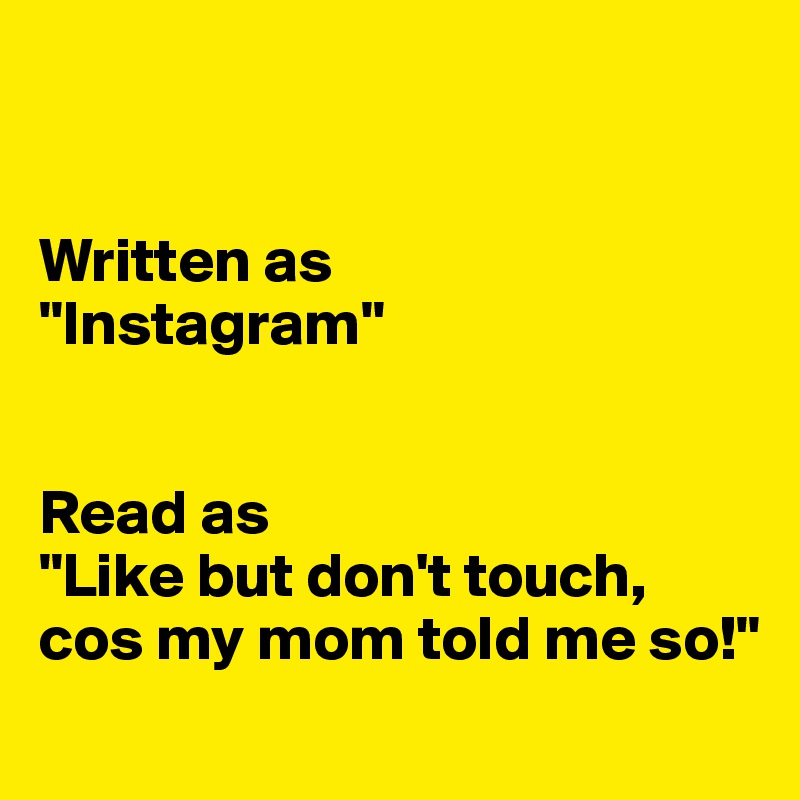 


Written as 
"Instagram"


Read as
"Like but don't touch, cos my mom told me so!"
