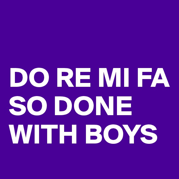 

DO RE MI FA SO DONE WITH BOYS