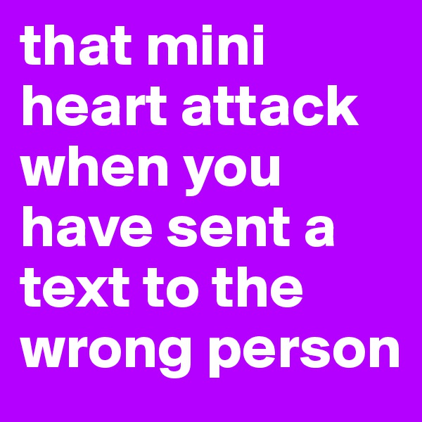 that mini heart attack when you have sent a text to the wrong person