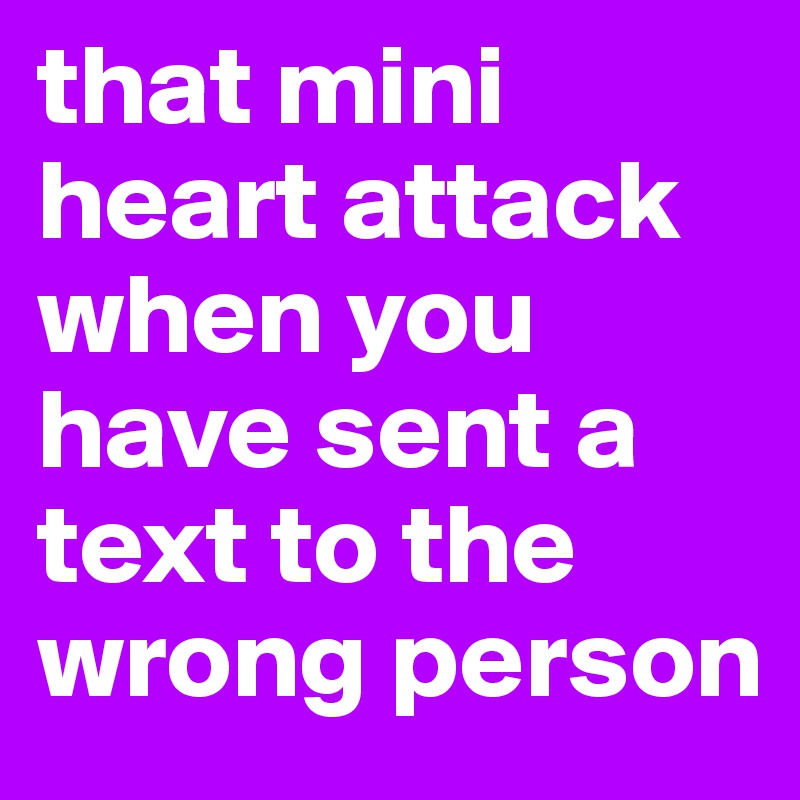 that mini heart attack when you have sent a text to the wrong person