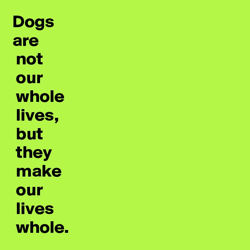 Dogs 
are
 not
 our
 whole
 lives,
 but
 they
 make
 our
 lives
 whole.