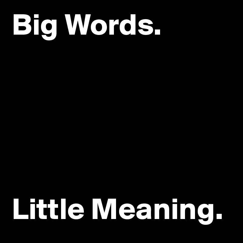 Big Words.





Little Meaning.