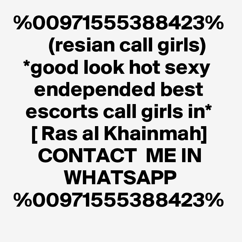 %00971555388423%
    (resian call girls)
*good look hot sexy  endepended best escorts call girls in*
[ Ras al Khainmah]
CONTACT  ME IN WHATSAPP
%00971555388423%