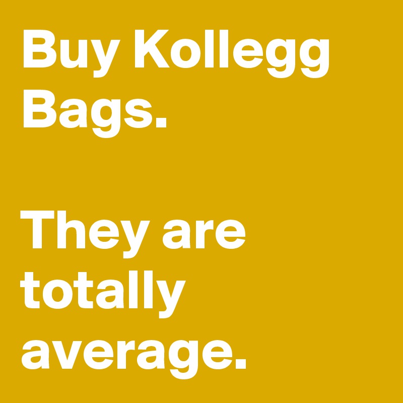 Buy Kollegg Bags.

They are totally average.