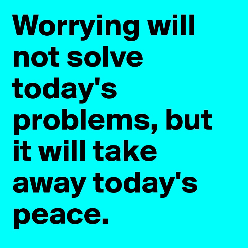 Worrying will not solve today's problems, but it will take away today's peace. 
