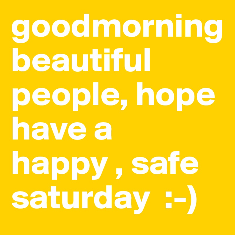 goodmorning 
beautiful people, hope have a happy , safe saturday  :-)       