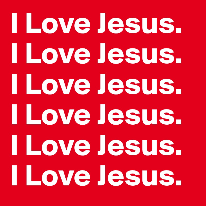 I Love Jesus. I Love Jesus. I Love Jesus. I Love Jesus. I Love Jesus. I Love Jesus.
