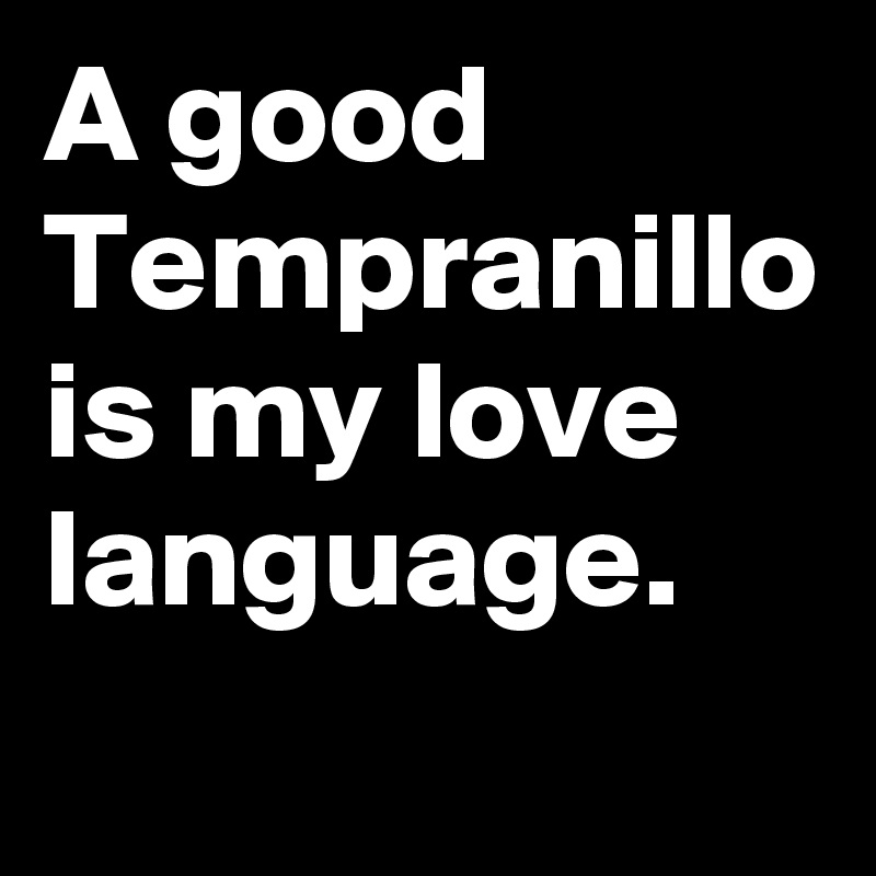 A good Tempranillo is my love language.