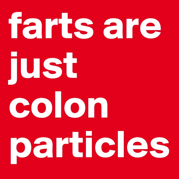 farts are just colon particles