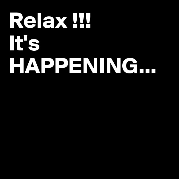 Relax !!!
It's
HAPPENING...




