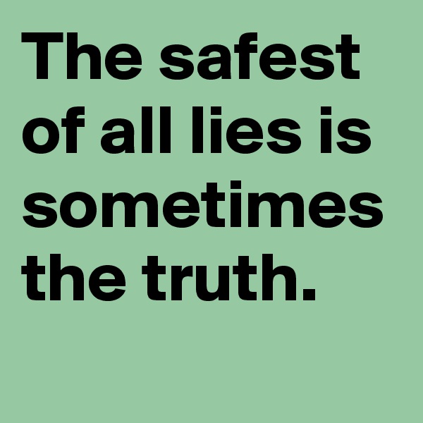 The safest of all lies is sometimes the truth.