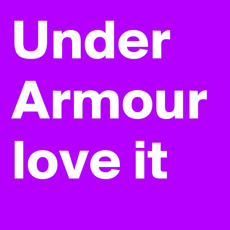 Under
Armour
love it