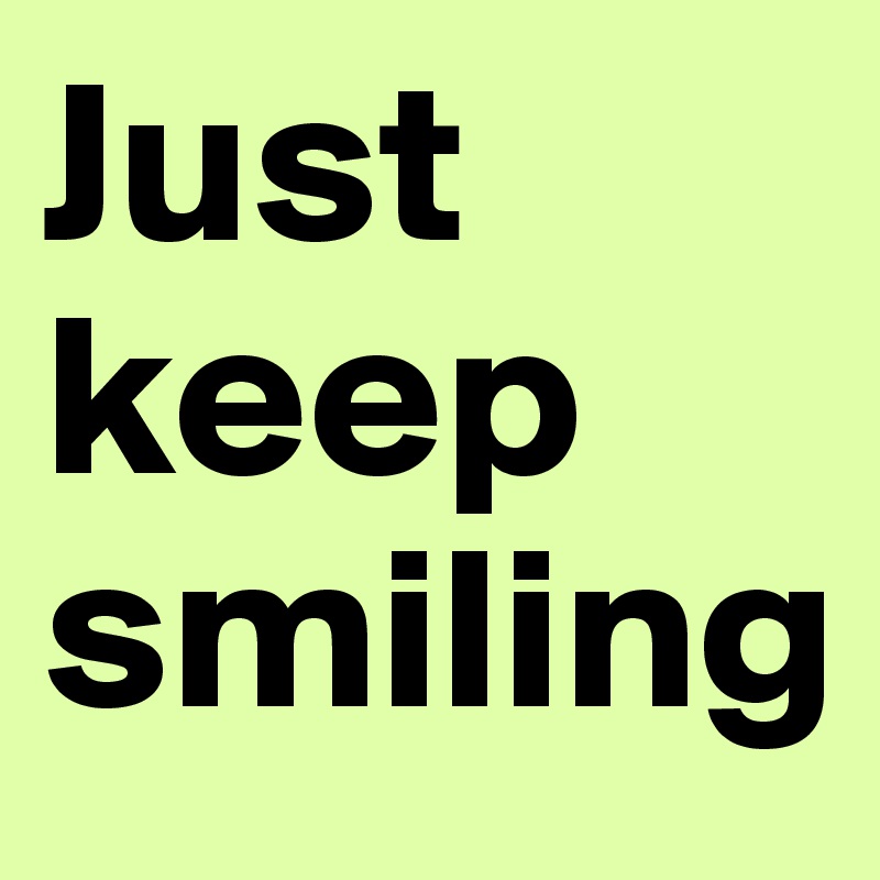 Just keep smiling 
