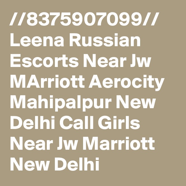 //8375907099// Leena Russian Escorts Near Jw MArriott Aerocity Mahipalpur New Delhi Call Girls Near Jw Marriott New Delhi