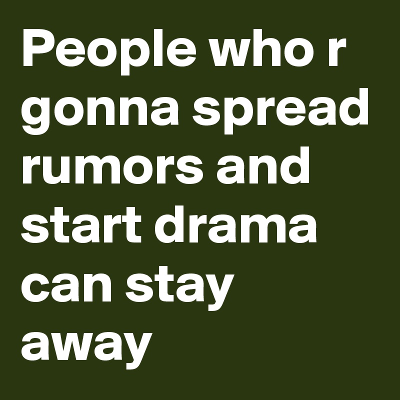 People who r gonna spread rumors and start drama can stay away