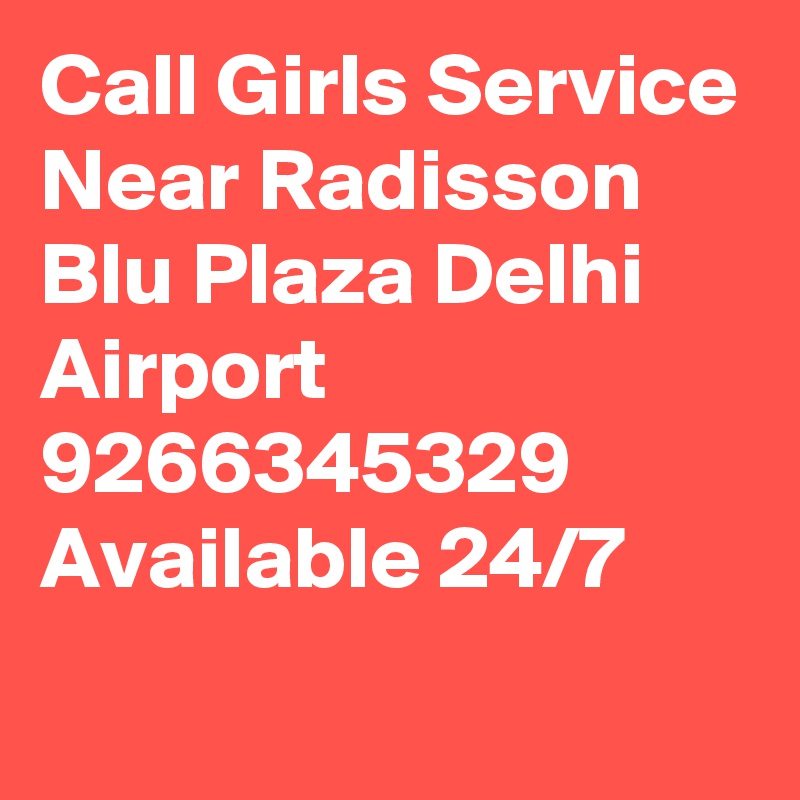 Call Girls Service Near Radisson Blu Plaza Delhi Airport 9266345329 Available 24/7
